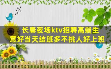 长春夜场ktv招聘高端生意好当天结班多不挑人好上班